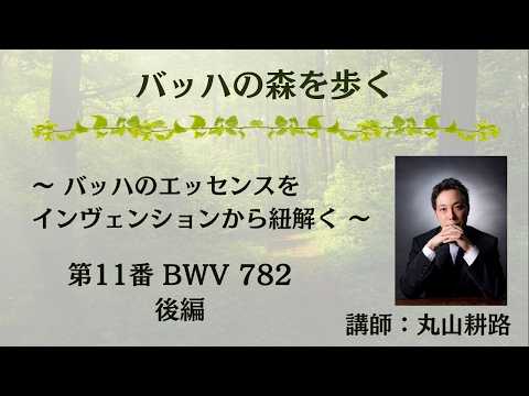 【eラーニング】バッハの森を歩く ～バッハのエッセンスをインヴェンションから紐解く～ 第11番 BWV.782（後編）（講師：丸山耕路）