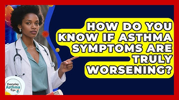 How Do You Know If Asthma Symptoms Are Truly Worsening? - Everyday Asthma Tips