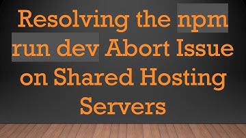 Resolving the npm run dev Abort Issue on Shared Hosting Servers
