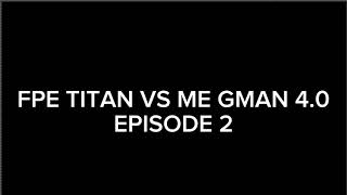 FPE TITAN VS ME GMAN 4.0 EPISODE 2