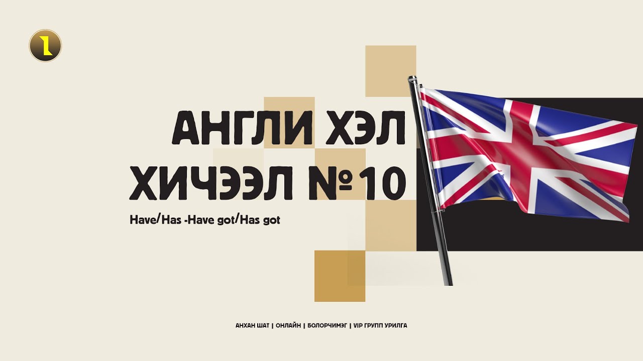 №10 АНХАН ШАТНЫ АНГЛИ ХЭЛ HAVE/HAS, HAVE GOT/HAS GOT