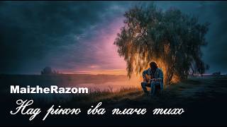 Над рікою іва плаче тихо - MaizheRazom  | Лірична пісня про розлуку