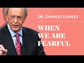 When we are fearful  dr charles stanley