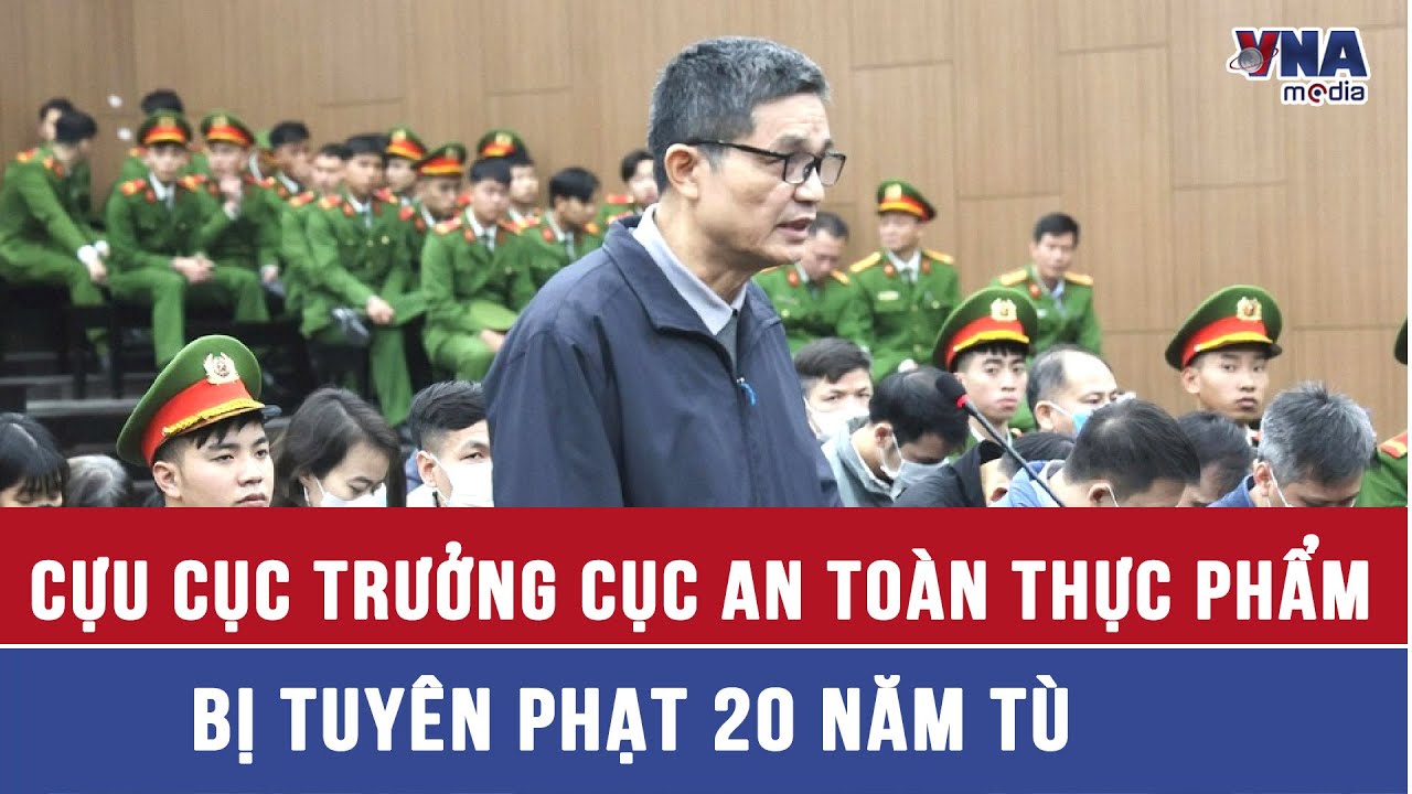 Cựu Cục trưởng Cục An toàn thực phẩm bị tuyên phạt 20 năm tù - VNAMedia