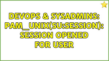 DevOps & SysAdmins: pam_unix(su:session): session opened for user (2 Solutions!!)