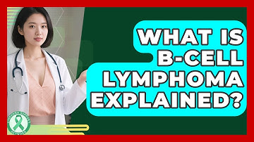 What Is B-cell Lymphoma Explained? - Lymphoma Support Network