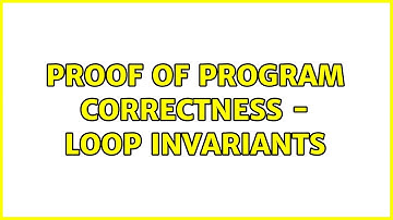 Proof of Program Correctness - Loop Invariants