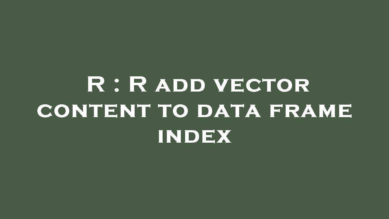 Index Fram R : R add vector content to data frame index - YouTube