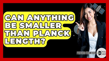 Can Anything Be Smaller Than Planck Length? - Physics Frontier