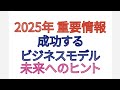 2025年 重要情報 成功するビジネスモデル 未来へのヒント
