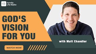 Family Life Radio // God's Vision for You // Matt Chandler