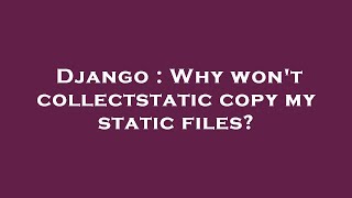 Django : Why won't collectstatic copy my static files?