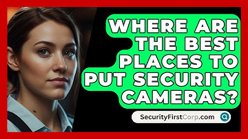 Where Are the Best Places to Put Security Cameras? | SecurityFirstCorp News