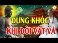 Phật Dạy Đừng Khóc Khi Đời Vất Vả Hãy Nghe Dù Chỉ 1 Lần Để Tâm An Bớt Khổ Vượt Qua mọi Khó Khăn