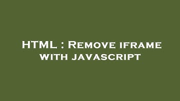 HTML : Remove iframe with javascript