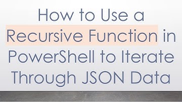 How to Use a Recursive Function in PowerShell to Iterate Through JSON Data