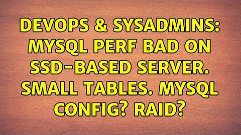 DevOps & SysAdmins: MySQL perf bad on SSD-based server. Small tables. MySQL config? RAID?