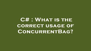 C# : What is the correct usage of ConcurrentBag?