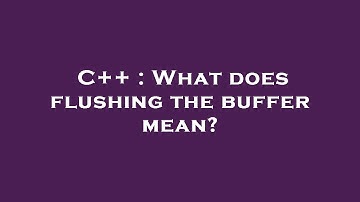 C++ : What does flushing the buffer mean?