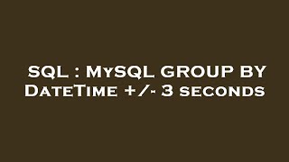 SQL : MySQL GROUP BY DateTime /- 3 seconds SQL : MySQL GROUP BY DateTime /- 3 seconds