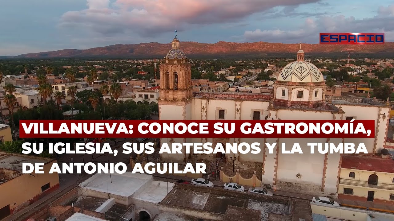 Villanueva: Conoce su gastronomía, su iglesia, sus artesanos y la tumba de Antonio Aguilar
