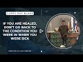 If you are healed, don't go back to the condition you were in when you were sick