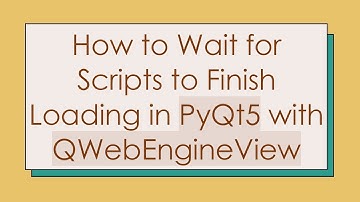 How to Wait for Scripts to Finish Loading in PyQt5 with QWebEngineView