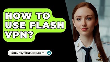 How To Use Flash VPN? - SecurityFirstCorp.com
