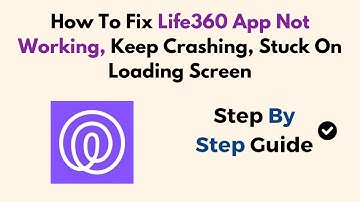 How To Fix Life360 App Not Working, Keep Crashing, Stuck On Loading Screen