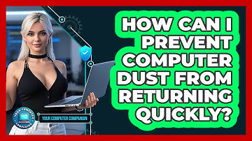 How Can I Prevent Computer Dust From Returning Quickly? - Your Computer Companion