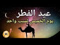 موعد عيد الفطر المبارك 2021 يكون يوم الخميس في جميع الدول لسبب واحد فقط