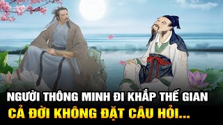 Người THÔNG MINH đi khắp thế gian CẢ ĐỜI KHÔNG ĐẶT CÂU HỎI