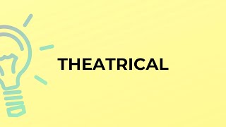 What is the meaning of the word THEATRICAL?
