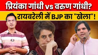 क्या अपनी बहन प्रियंका के खिलाफ लड़ेंगे वरुण गांधी?|Priyanka Gandhi vs Varun Gandhi in Raibareilly?