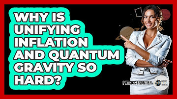 Why Is Unifying Inflation And Quantum Gravity So Hard? - Physics Frontier