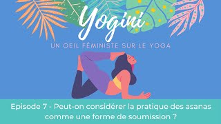 Yogini - Ep7 : Peut-on considérer la pratique des asanas comme une forme de soumission ?