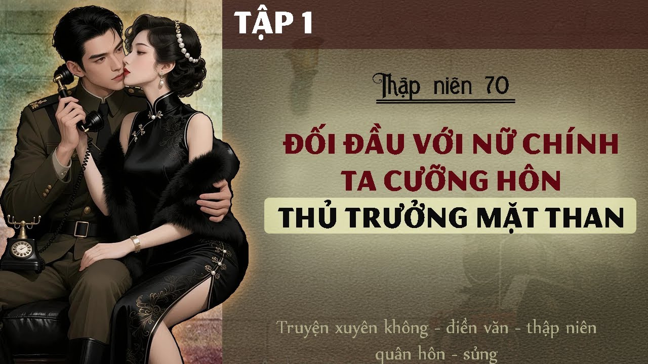 Tập 1 : Thập niên 70 đối đầu với nữ chính ta cưỡng hôn thủ trưởng mặt than