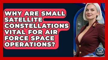 Why Are Small Satellite Constellations Vital For Air Force Space Operations?