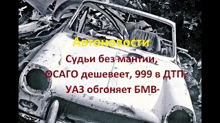 Автоновости / Судьи без мантии, ОСАГО дешевеет, 999 в ДТП, УАЗ обгоняет БМВ