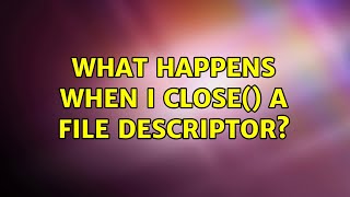 What happens when I close() a file descriptor? (2 Solutions!!)
