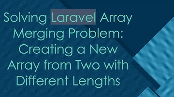 Solving Laravel Array Merging Problem: Creating a New Array from Two with Different Lengths