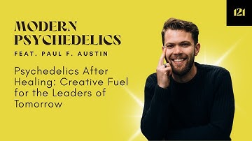#121 - Psychedelics After Healing: Creative Fuel for the Leaders of Tomorrow w/ Paul F. Austin