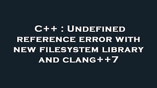 C++ : Undefined reference error with new filesystem library and clang++7