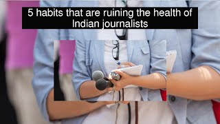 5 habits that are ruining the health of Indian journalists