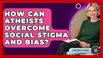 How Can Atheists Overcome Social Stigma And Bias? - Learn About Atheism