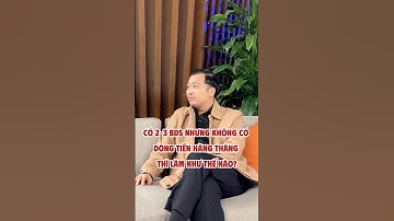 Có 2 3 BĐS nhưng không có dòng tiền hàng tháng thì làm như thế nào ?