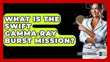 What Is The Swift Gamma-Ray Burst Mission? - Physics Frontier