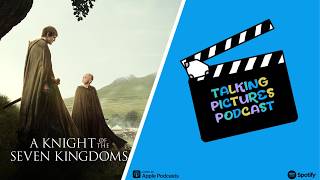 A Knight of the Seven Kingdoms -Talking Pictures Podcast
