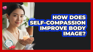 How Does Self-Compassion Improve Body Image?