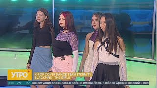 K-POP COVER DANCE TEAM ETERNITY BLACKPINK-THE GIRLS. Утро с Губернией.  19/04/2024. GuberniaTV